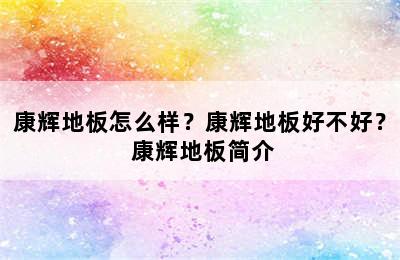 康辉地板怎么样？康辉地板好不好？ 康辉地板简介